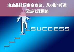 油漆品牌招商全攻略，从0到1打造区域代理网络
