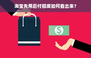 淘宝先用后付额度如何套出来？