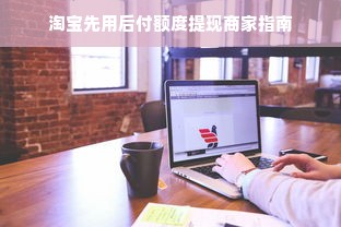 淘宝先用后付额度提现商家指南