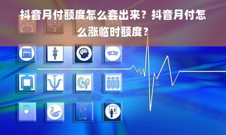 抖音月付额度怎么套出来？抖音月付怎么涨临时额度？