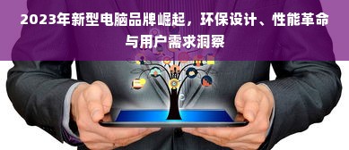 2023年新型电脑品牌崛起，环保设计、性能革命与用户需求洞察