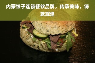 内蒙饺子连锁餐饮品牌，传承美味，铸就辉煌