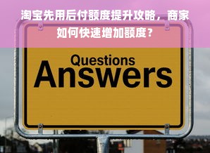 淘宝先用后付额度提升攻略，商家如何快速增加额度？