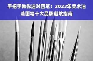 手把手教你选对画笔！2023年美术油漆画笔十大品牌避坑指南