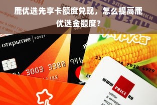 鹿优选先享卡额度兑现，怎么提高鹿优选金额度？