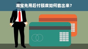 淘宝先用后付额度如何套出来？