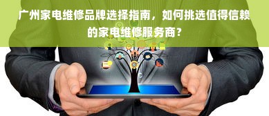广州家电维修品牌选择指南，如何挑选值得信赖的家电维修服务商？