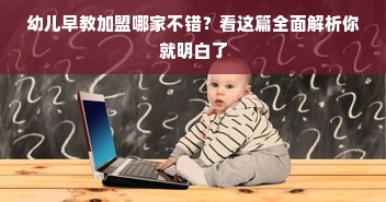 幼儿早教加盟哪家不错？看这篇全面解析你就明白了