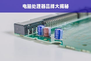 电脑处理器品牌大揭秘