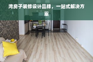 湾房子装修设计品牌，一站式解决方案