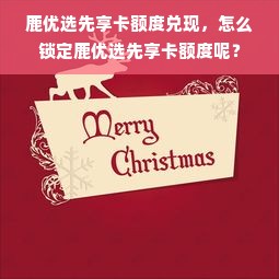 鹿优选先享卡额度兑现，怎么锁定鹿优选先享卡额度呢？