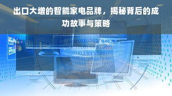 出口大增的智能家电品牌，揭秘背后的成功故事与策略