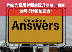淘宝先用后付额度提升攻略，商家如何巧妙增加额度？