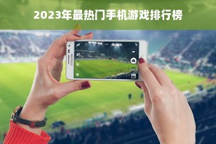 2023年最热门手机游戏排行榜