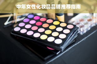 中年女性化妆品品牌推荐指南