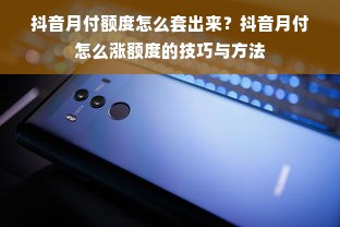 抖音月付额度怎么套出来？抖音月付怎么涨额度的技巧与方法