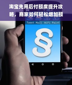淘宝先用后付额度提升攻略，商家如何轻松增加额度？