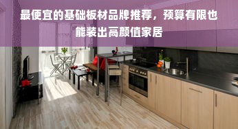 最便宜的基础板材品牌推荐，预算有限也能装出高颜值家居