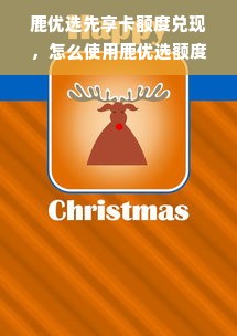 鹿优选先享卡额度兑现，怎么使用鹿优选额度？