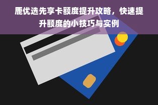 鹿优选先享卡额度提升攻略，快速提升额度的小技巧与实例