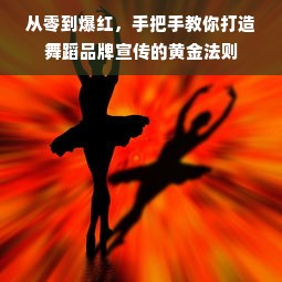 从零到爆红，手把手教你打造舞蹈品牌宣传的黄金法则