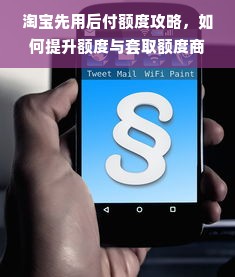 淘宝先用后付额度攻略，如何提升额度与套取额度商家的实用指南