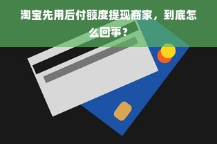淘宝先用后付额度提现商家，到底怎么回事？