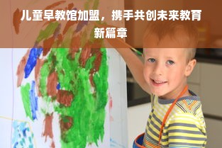儿童早教馆加盟，携手共创未来教育新篇章