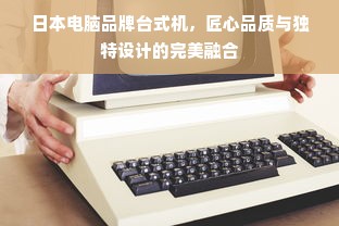 日本电脑品牌台式机，匠心品质与独特设计的完美融合