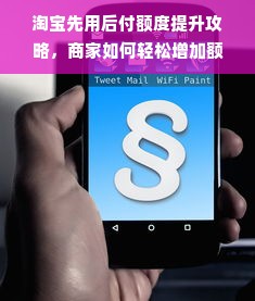 淘宝先用后付额度提升攻略，商家如何轻松增加额度？
