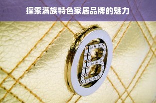 探索满族特色家居品牌的魅力
