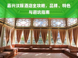 嘉兴汉服酒店全攻略，品牌、特色与避坑指南