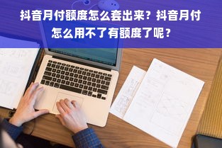 抖音月付额度怎么套出来？抖音月付怎么用不了有额度了呢？