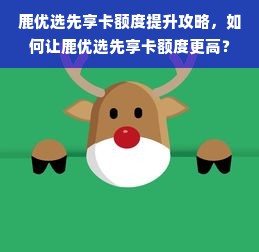 鹿优选先享卡额度提升攻略，如何让鹿优选先享卡额度更高？