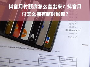 抖音月付额度怎么套出来？抖音月付怎么拥有临时额度？