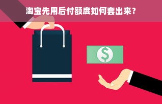 淘宝先用后付额度如何套出来？