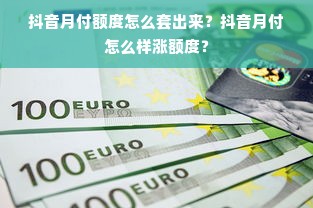 抖音月付额度怎么套出来？抖音月付怎么样涨额度？
