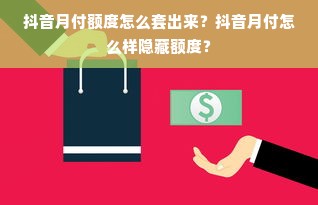 抖音月付额度怎么套出来？抖音月付怎么样隐藏额度？