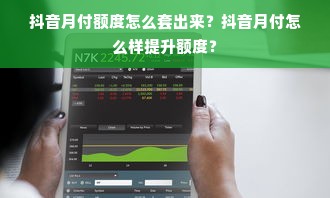 抖音月付额度怎么套出来？抖音月付怎么样提升额度？