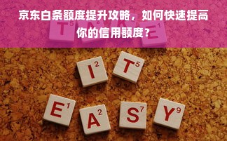 京东白条额度提升攻略，如何快速提高你的信用额度？