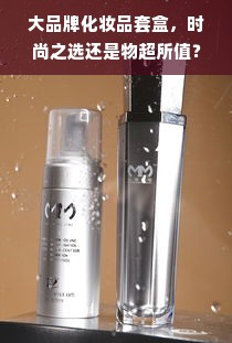 大品牌化妆品套盒，时尚之选还是物超所值？
