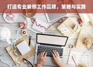 打造专业装修工作品牌，策略与实践