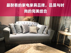 最耐看的家电家具品牌，品质与时尚的完美结合
