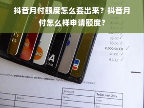 抖音月付额度怎么套出来？抖音月付怎么样申请额度？