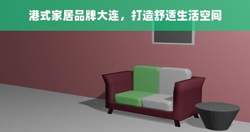 港式家居品牌大连，打造舒适生活空间