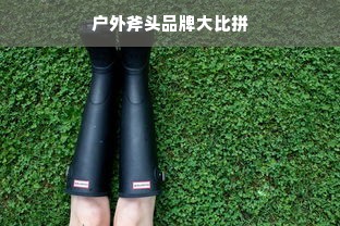 户外斧头品牌大比拼