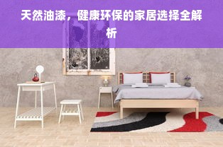 天然油漆，健康环保的家居选择全解析