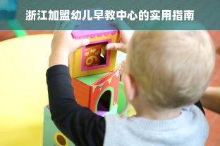 浙江加盟幼儿早教中心的实用指南
