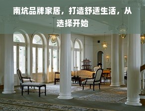 南坑品牌家居，打造舒适生活，从选择开始