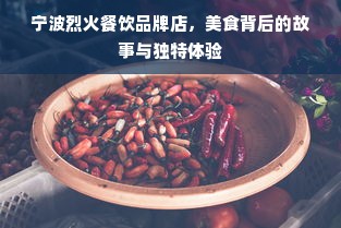 宁波烈火餐饮品牌店，美食背后的故事与独特体验